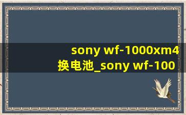 sony wf-1000xm4换电池_sony wf-1000xm4 音质